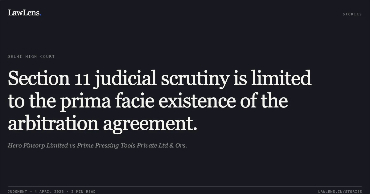 Section 11 judicial scrutiny is limited to the prima facie existence of the arbitration agreement.. Hero Fincorp Limited vs Prime Pressing Tools Private Ltd & Ors.. Delhi High Court. LawLens