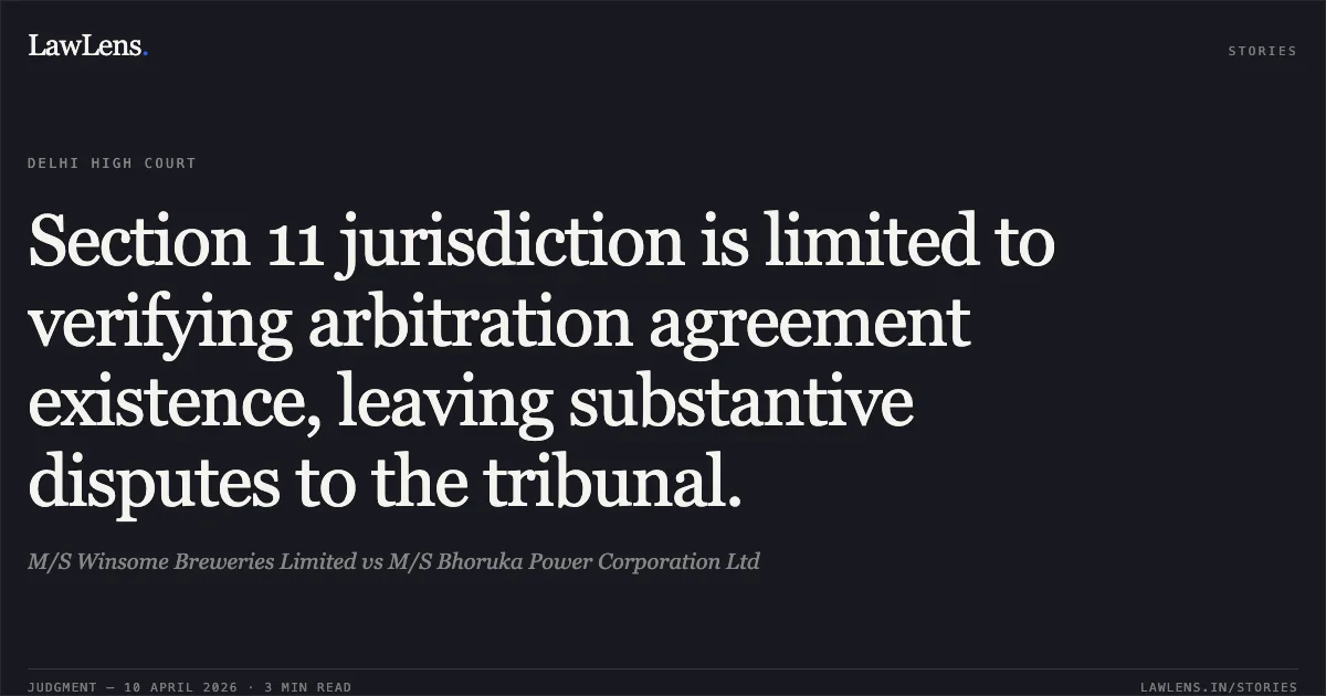 Section 11 jurisdiction is limited to verifying arbitration agreement existence, leaving substantive disputes to the tribunal.. M/S Winsome Breweries Limited vs M/S Bhoruka Power Corporation Ltd. Delhi High Court. LawLens