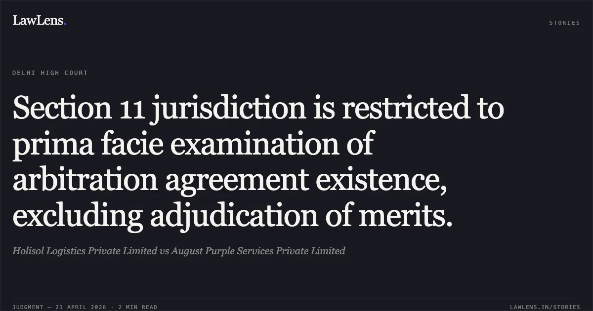 Section 11 jurisdiction is restricted to prima facie examination of arbitration agreement existence, excluding adjudication of merits.. Holisol Logistics Private Limited vs August Purple Services Private Limited. Delhi High Court. LawLens