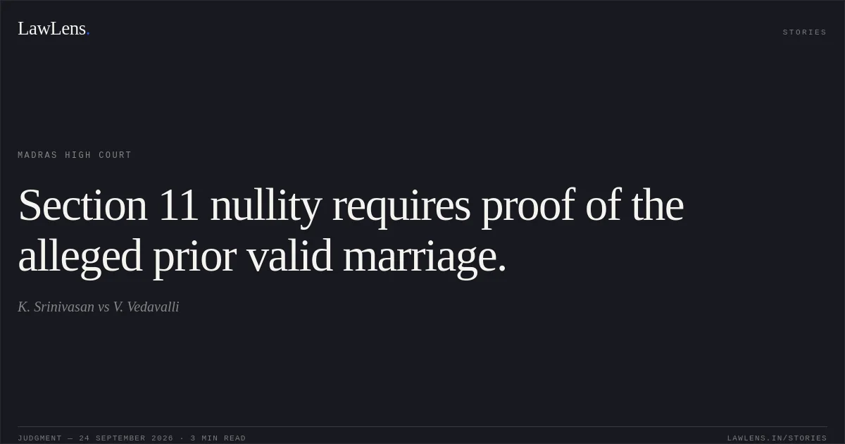 Section 11 nullity requires proof of the alleged prior valid marriage.. K. Srinivasan vs V. Vedavalli. Madras High Court. LawLens