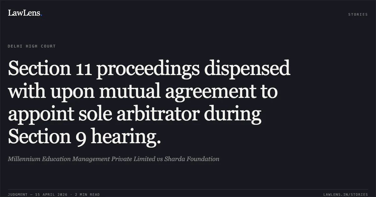 Section 11 proceedings dispensed with upon mutual agreement to appoint sole arbitrator during Section 9 hearing.. Millennium Education Management Private Limited vs Sharda Foundation. Delhi High Court. LawLens
