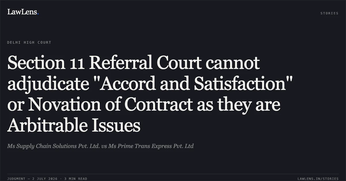 Section 11 Referral Court cannot adjudicate "Accord and Satisfaction" or Novation of Contract as they are Arbitrable Issues. Ms Supply Chain Solutions Pvt. Ltd. vs Ms Prime Trans Express Pvt. Ltd. Delhi High Court. LawLens