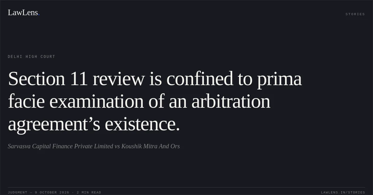 Section 11 review is confined to prima facie examination of an arbitration agreement’s existence.. Sarvasva Capital Finance Private Limited vs Koushik Mitra And Ors. Delhi High Court. LawLens