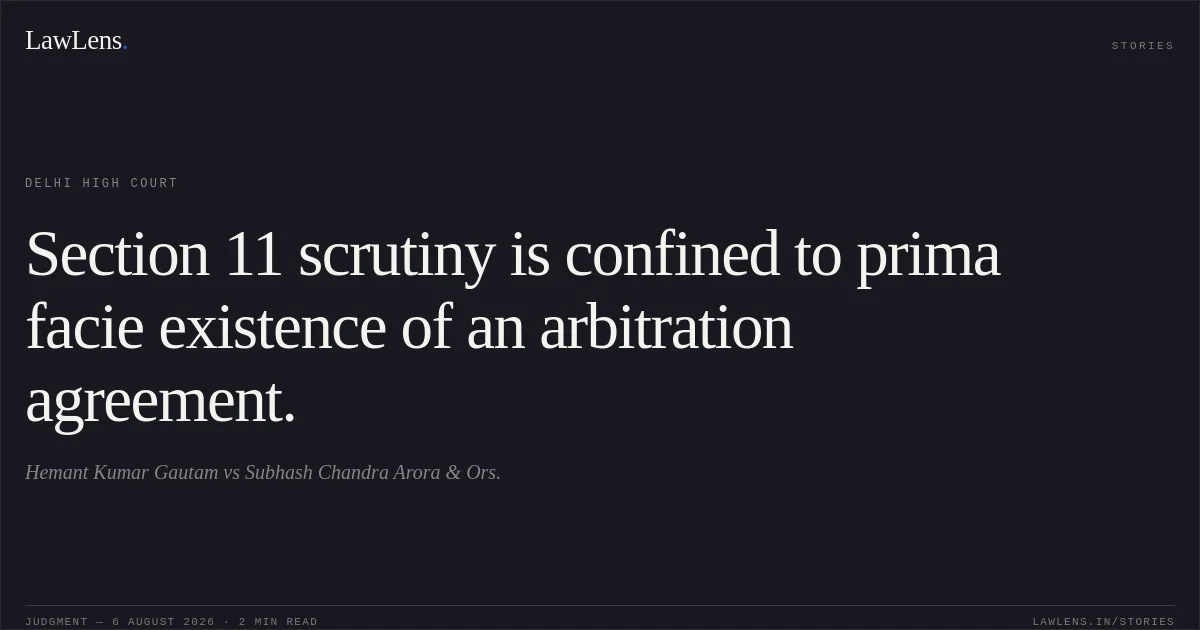 Section 11 scrutiny is confined to prima facie existence of an arbitration agreement.. Hemant Kumar Gautam vs Subhash Chandra Arora & Ors.. Delhi High Court. LawLens