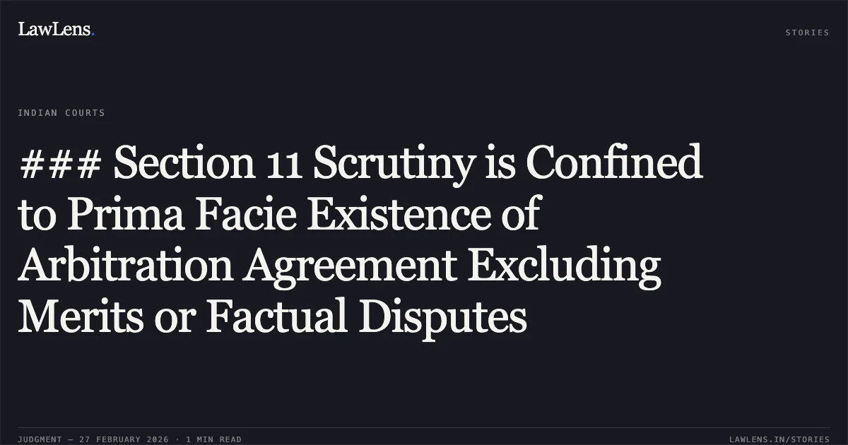 ### Section 11 Scrutiny is Confined to Prima Facie Existence of Arbitration Agreement Excluding Merits or Factual Disputes. Oriental Foundry Private Limited v. Union of India [ARB.P. 357/2026 & O.M.P.(I) (COMM.) 506/2025]. Delhi High Court. LawLens