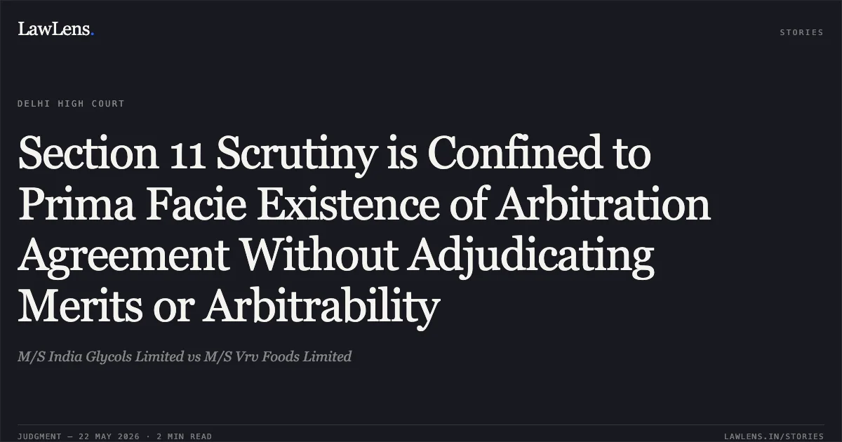 Section 11 Scrutiny is Confined to Prima Facie Existence of Arbitration Agreement Without Adjudicating Merits or Arbitrability. M/S India Glycols Limited vs M/S Vrv Foods Limited. Delhi High Court. LawLens