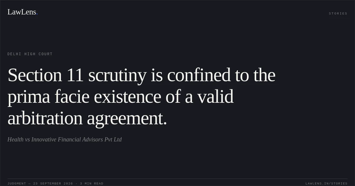 Section 11 scrutiny is confined to the prima facie existence of a valid arbitration agreement.. Health vs Innovative Financial Advisors Pvt Ltd. Delhi High Court. LawLens
