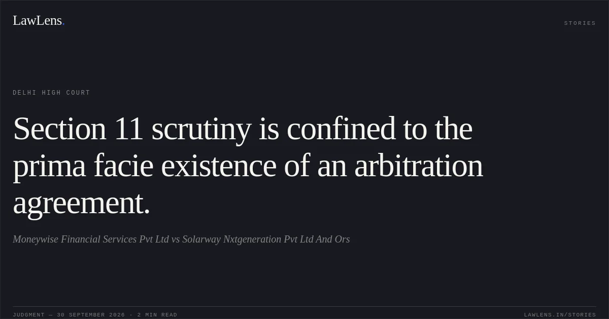 Section 11 scrutiny is confined to the prima facie existence of an arbitration agreement.. Moneywise Financial Services Pvt Ltd vs Solarway Nxtgeneration Pvt Ltd And Ors. Delhi High Court. LawLens