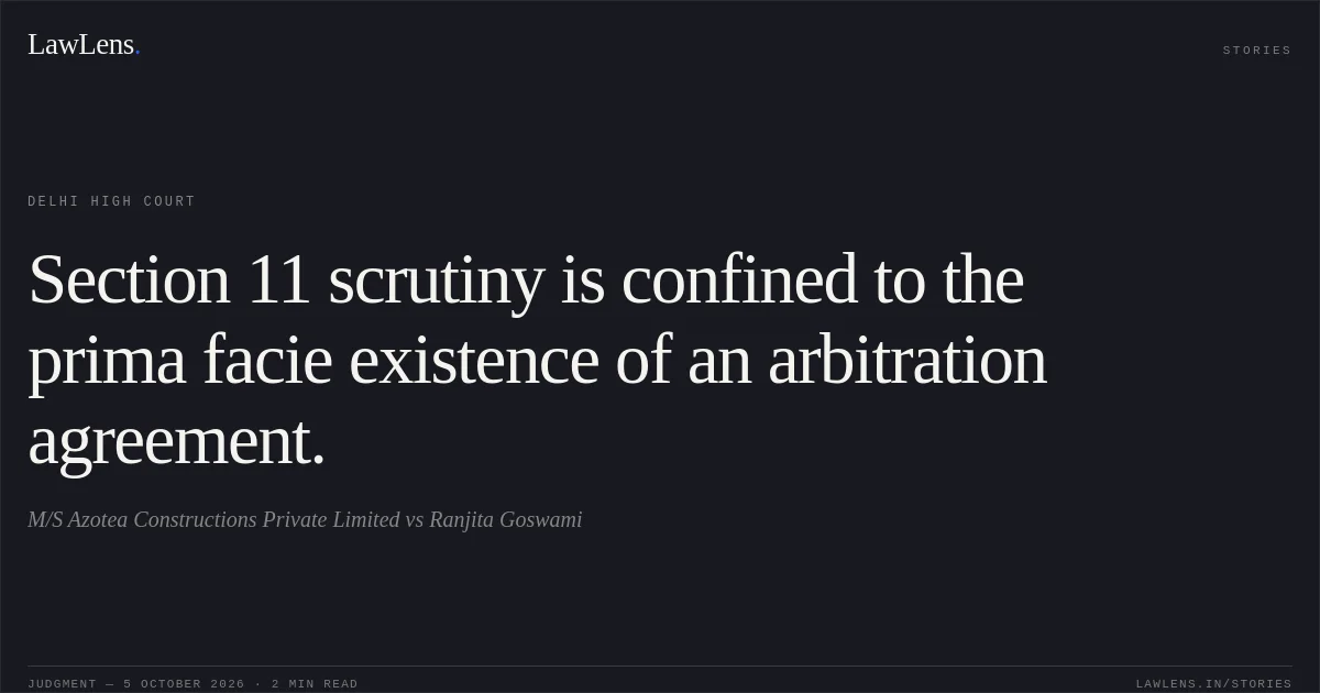 Section 11 scrutiny is confined to the prima facie existence of an arbitration agreement.. M/S Azotea Constructions Private Limited vs Ranjita Goswami. Delhi High Court. LawLens