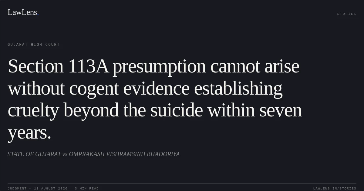 Section 113A presumption cannot arise without cogent evidence establishing cruelty beyond the suicide within seven years.. STATE OF GUJARAT vs OMPRAKASH VISHRAMSINH BHADORIYA. Gujarat High Court. LawLens