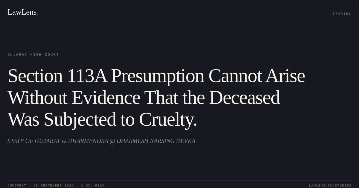Section 113A Presumption Cannot Arise Without Evidence That the Deceased Was Subjected to Cruelty.. STATE OF GUJARAT vs DHARMENDRA @ DHARMESH NARSING DEVKA. Gujarat High Court. LawLens