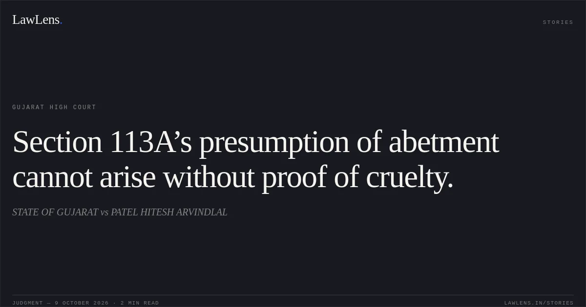 Section 113A’s presumption of abetment cannot arise without proof of cruelty.. STATE OF GUJARAT vs PATEL HITESH ARVINDLAL. Gujarat High Court. LawLens