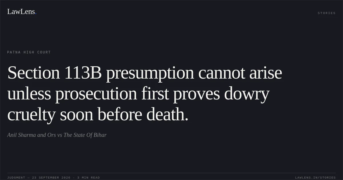 Section 113B presumption cannot arise unless prosecution first proves dowry cruelty soon before death.. Anil Sharma and Ors vs The State Of Bihar. Patna High Court. LawLens