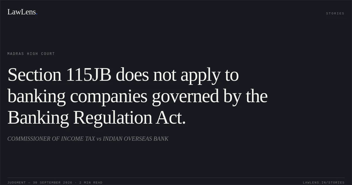 Section 115JB does not apply to banking companies governed by the Banking Regulation Act.. COMMISSIONER OF INCOME TAX vs INDIAN OVERSEAS BANK. Madras High Court. LawLens