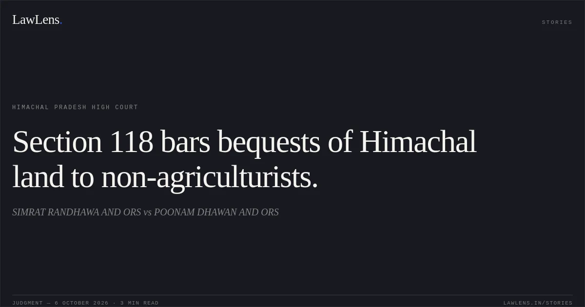 Section 118 bars bequests of Himachal land to non-agriculturists.. SIMRAT RANDHAWA AND ORS vs POONAM DHAWAN AND ORS. Himachal Pradesh High Court. LawLens
