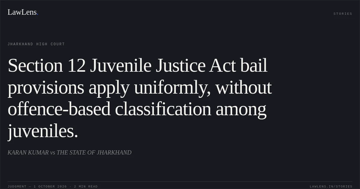 Section 12 Juvenile Justice Act bail provisions apply uniformly, without offence-based classification among juveniles.. KARAN KUMAR vs THE STATE OF JHARKHAND. Jharkhand High Court. LawLens
