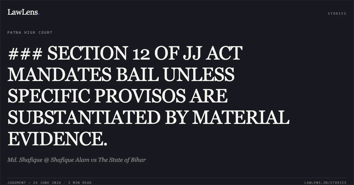### SECTION 12 OF JJ ACT MANDATES BAIL UNLESS SPECIFIC PROVISOS ARE SUBSTANTIATED BY MATERIAL EVIDENCE.. Md. Shafique @ Shafique Alam vs The State of Bihar. Patna High Court. LawLens