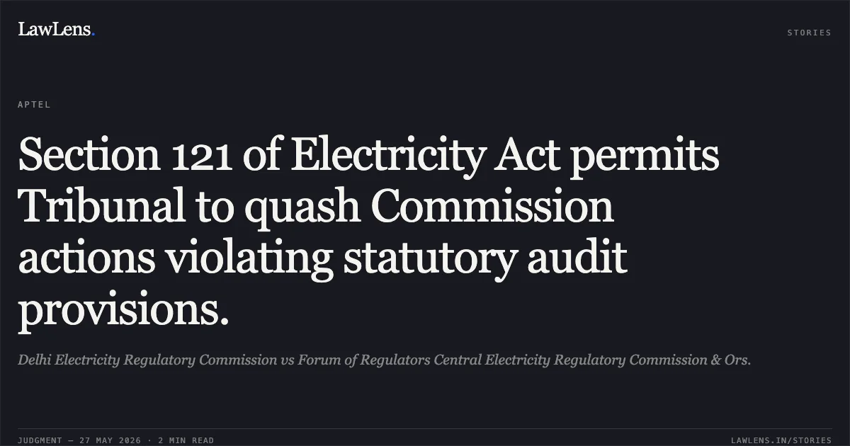 Section 121 of Electricity Act permits Tribunal to quash Commission actions violating statutory audit provisions.. Delhi Electricity Regulatory Commission vs Forum of Regulators Central Electricity Regulatory Commission & Ors.. Appellate Tribunal For Electricity. LawLens