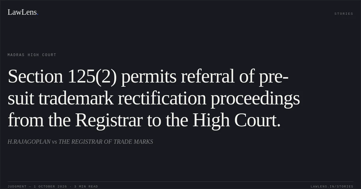 Section 125(2) permits referral of pre-suit trademark rectification proceedings from the Registrar to the High Court.. H.RAJAGOPLAN vs THE REGISTRAR OF TRADE MARKS. Madras High Court. LawLens
