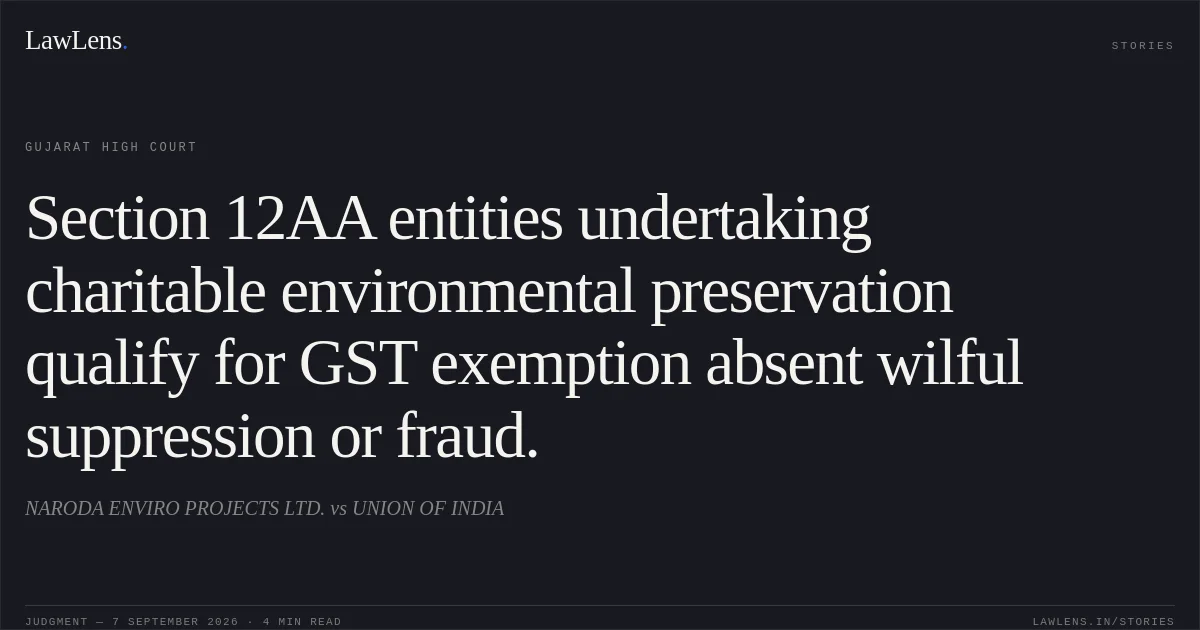 Section 12AA entities undertaking charitable environmental preservation qualify for GST exemption absent wilful suppression or fraud.. NARODA ENVIRO PROJECTS LTD. vs UNION OF INDIA. Gujarat High Court. LawLens