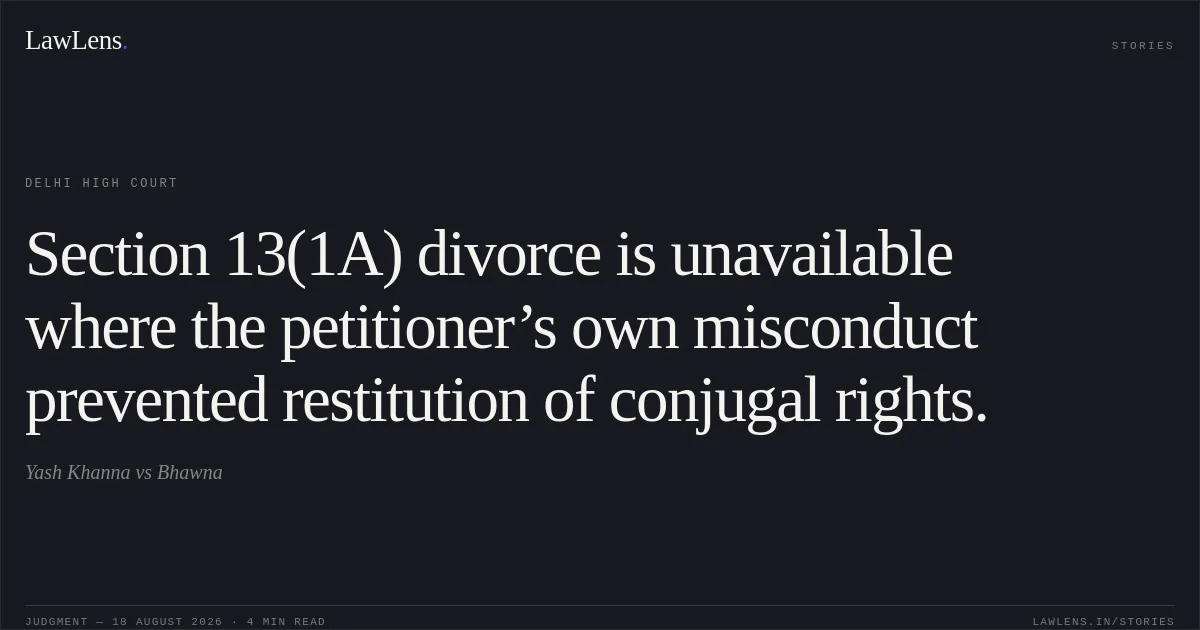 Section 13(1A) divorce is unavailable where the petitioner’s own misconduct prevented restitution of conjugal rights.. Yash Khanna vs Bhawna. Delhi High Court. LawLens