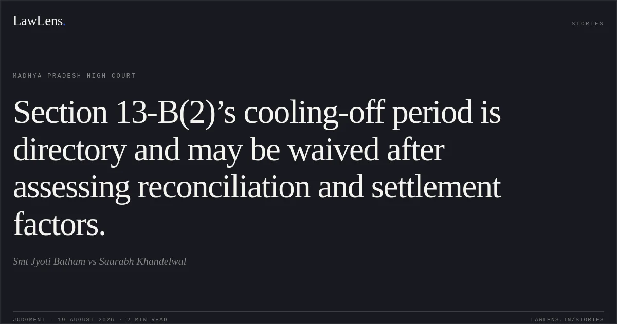 Section 13-B(2)’s cooling-off period is directory and may be waived after assessing reconciliation and settlement factors.. Smt Jyoti Batham vs Saurabh Khandelwal. Madhya Pradesh High Court. LawLens