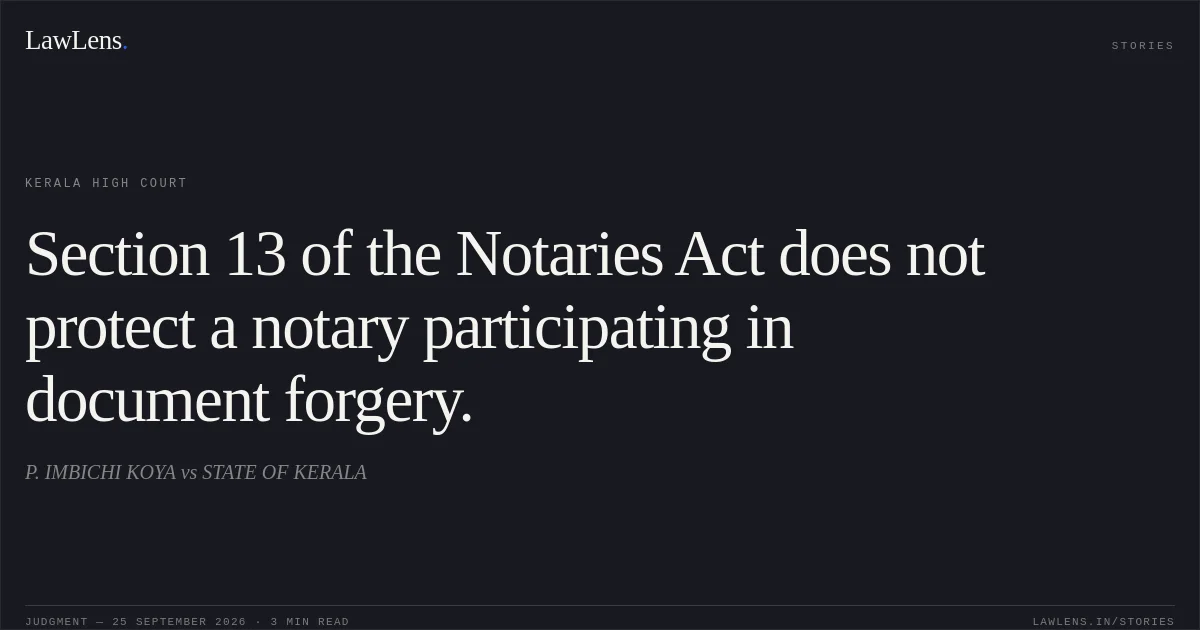 Section 13 of the Notaries Act does not protect a notary participating in document forgery.. P. IMBICHI KOYA vs STATE OF KERALA. Kerala High Court. LawLens