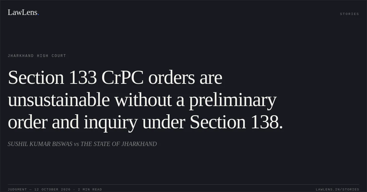 Section 133 CrPC orders are unsustainable without a preliminary order and inquiry under Section 138.. SUSHIL KUMAR BISWAS vs THE STATE OF JHARKHAND. Jharkhand High Court. LawLens