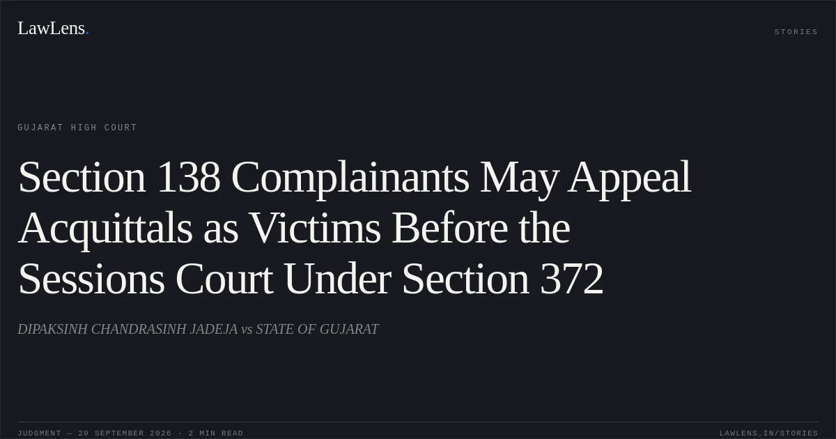 Section 138 Complainants May Appeal Acquittals as Victims Before the Sessions Court Under Section 372. DIPAKSINH CHANDRASINH JADEJA vs STATE OF GUJARAT. Gujarat High Court. LawLens