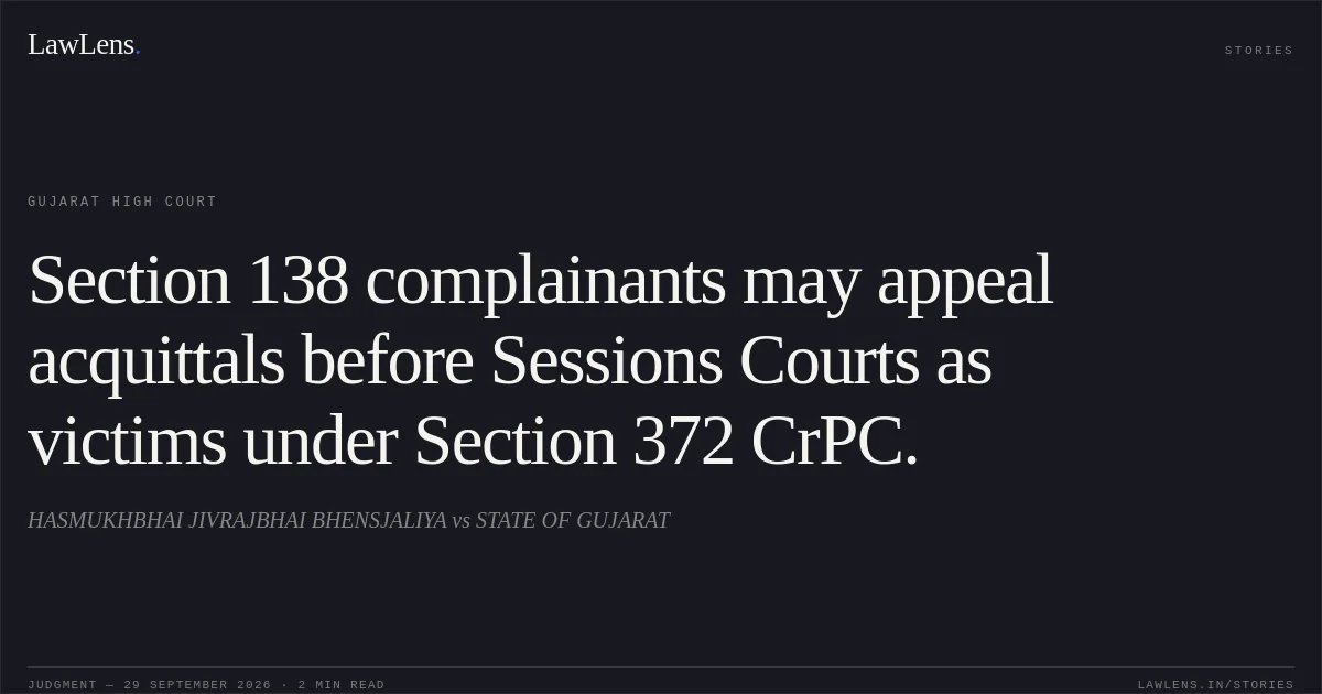 Section 138 complainants may appeal acquittals before Sessions Courts as victims under Section 372 CrPC.. HASMUKHBHAI JIVRAJBHAI BHENSJALIYA vs STATE OF GUJARAT. Gujarat High Court. LawLens