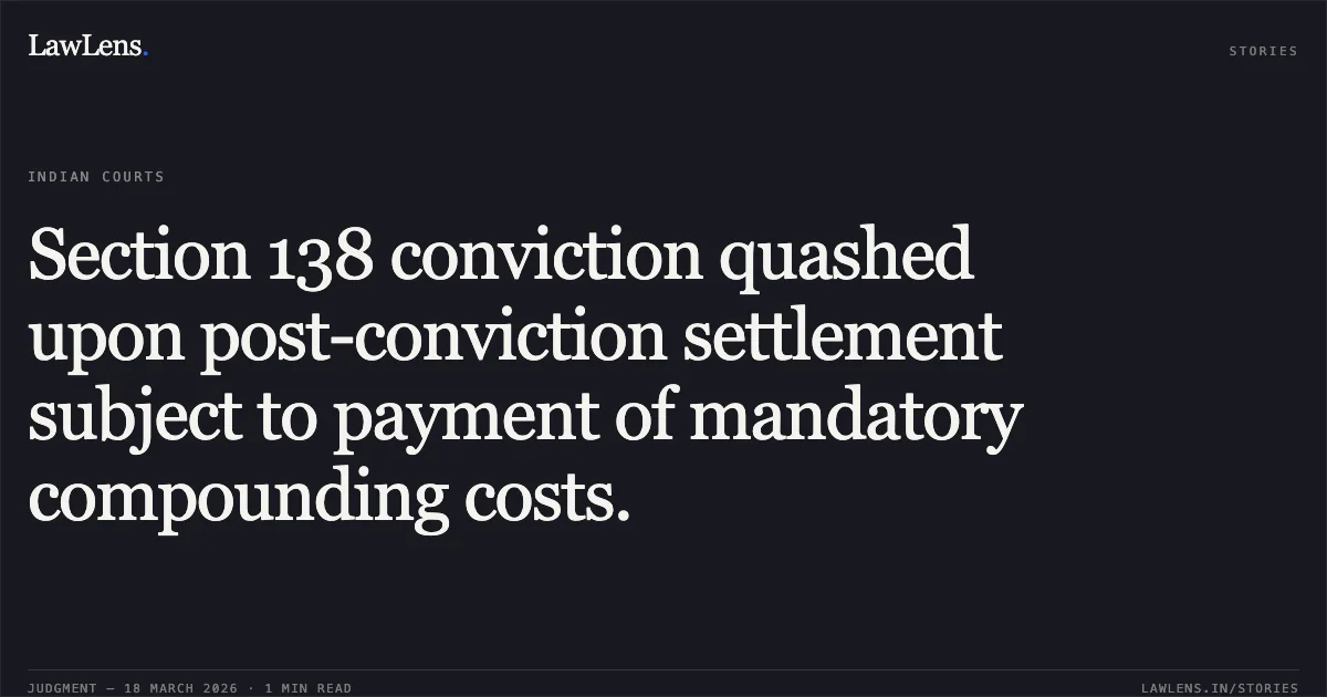Section 138 conviction quashed upon post-conviction settlement subject to payment of mandatory compounding costs.. THAKOR DINESHBHAI DHARAMSINHBHAI vs THE STATE OF GUJARAT. Gujarat High Court. LawLens