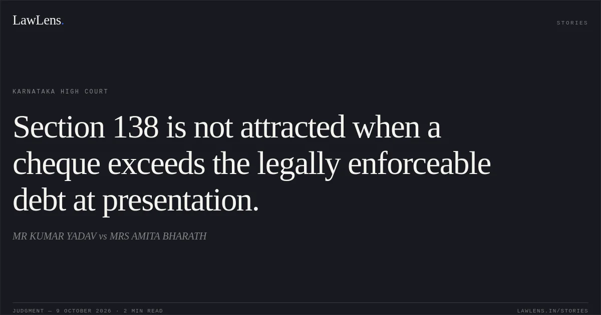 Section 138 is not attracted when a cheque exceeds the legally enforceable debt at presentation.. MR KUMAR YADAV vs MRS AMITA BHARATH. Karnataka High Court. LawLens