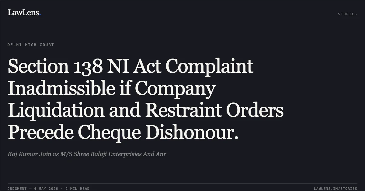 Section 138 NI Act Complaint Inadmissible if Company Liquidation and Restraint Orders Precede Cheque Dishonour.. Raj Kumar Jain vs M/S Shree Balaji Enterprisies And Anr. Delhi High Court. LawLens