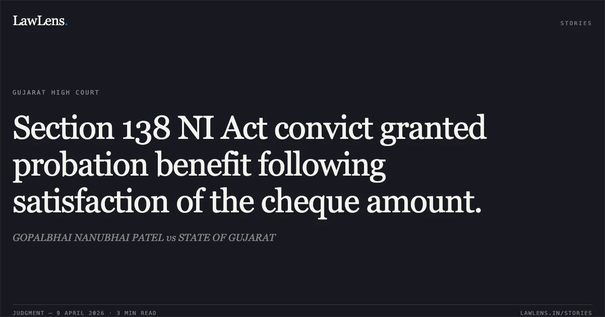 Section 138 NI Act convict granted probation benefit following satisfaction of the cheque amount.. GOPALBHAI NANUBHAI PATEL vs STATE OF GUJARAT. Gujarat High Court. LawLens