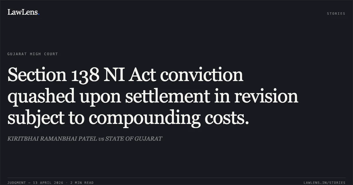 Section 138 NI Act conviction quashed upon settlement in revision subject to compounding costs.. KIRITBHAI RAMANBHAI PATEL vs STATE OF GUJARAT. Gujarat High Court. LawLens