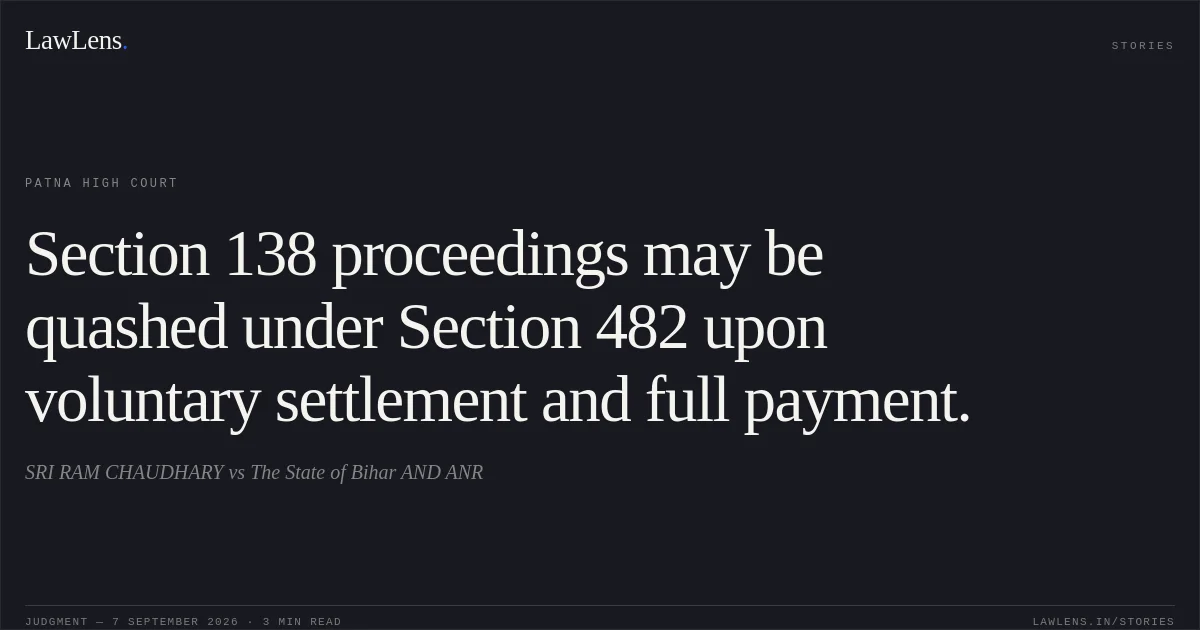 Section 138 proceedings may be quashed under Section 482 upon voluntary settlement and full payment.. SRI RAM CHAUDHARY vs The State of Bihar AND ANR. Patna High Court. LawLens