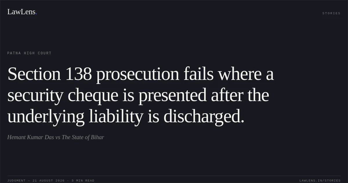 Section 138 prosecution fails where a security cheque is presented after the underlying liability is discharged.. Hemant Kumar Das vs The State of Bihar. Patna High Court. LawLens