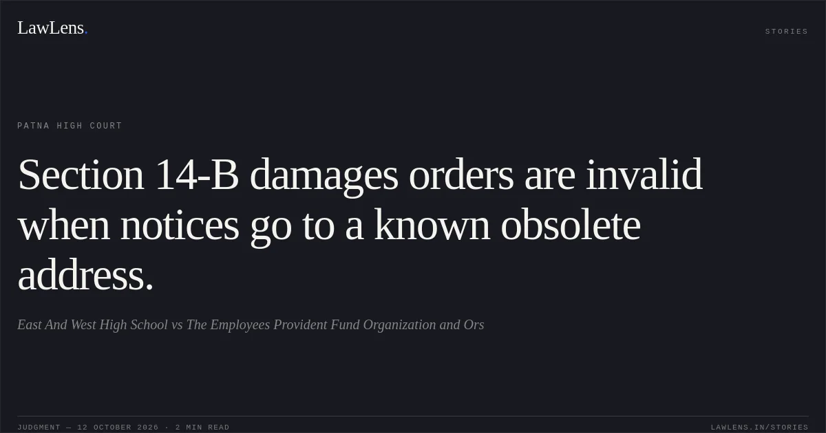 Section 14-B damages orders are invalid when notices go to a known obsolete address.. East And West High School vs The Employees Provident Fund Organization and Ors. Patna High Court. LawLens