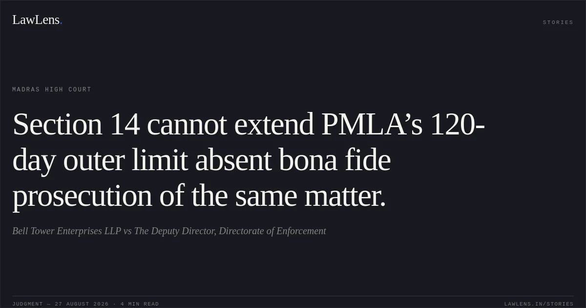 Section 14 cannot extend PMLA’s 120-day outer limit absent bona fide prosecution of the same matter.. Bell Tower Enterprises LLP vs The Deputy Director, Directorate of Enforcement. Madras High Court. LawLens