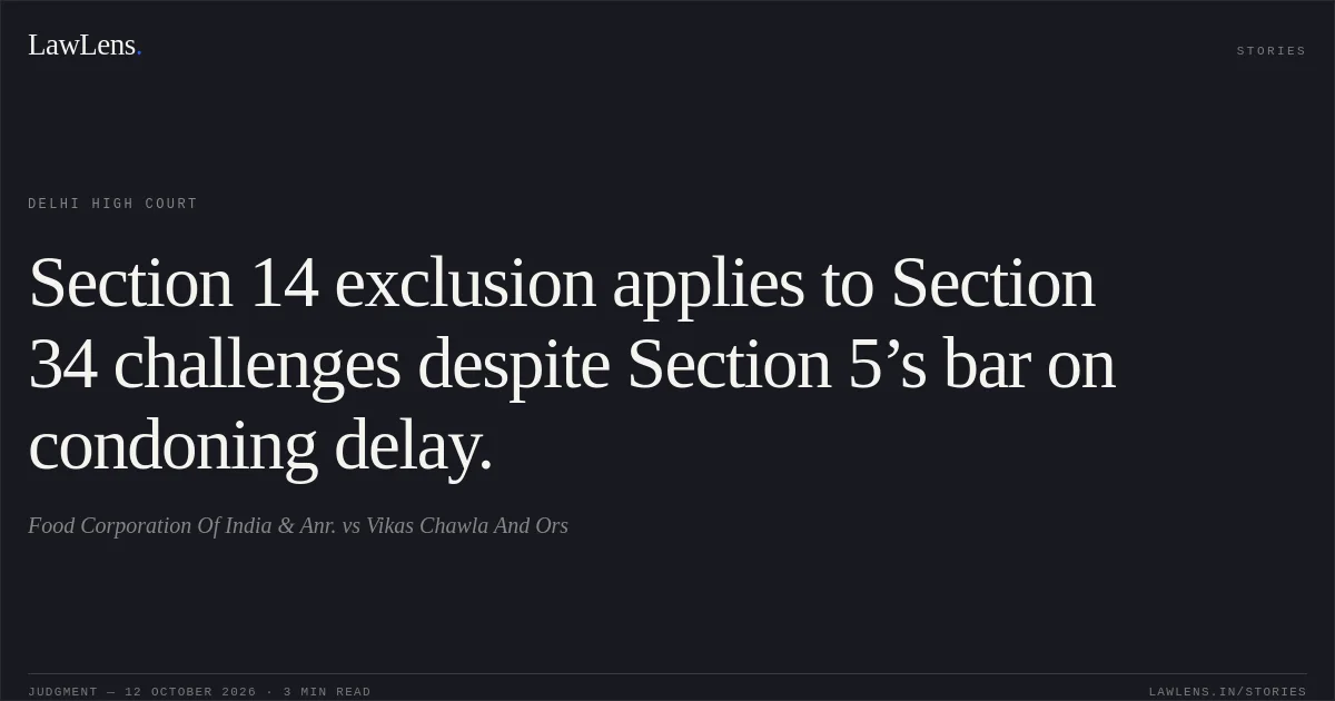 Section 14 exclusion applies to Section 34 challenges despite Section 5’s bar on condoning delay.. Food Corporation Of India & Anr. vs Vikas Chawla And Ors. Delhi High Court. LawLens