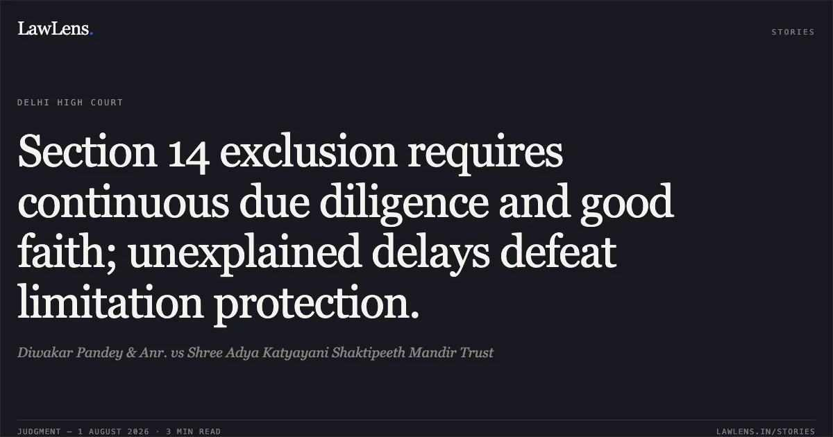 Section 14 exclusion requires continuous due diligence and good faith; unexplained delays defeat limitation protection.. Diwakar Pandey & Anr. vs Shree Adya Katyayani Shaktipeeth Mandir Trust. Delhi High Court. LawLens