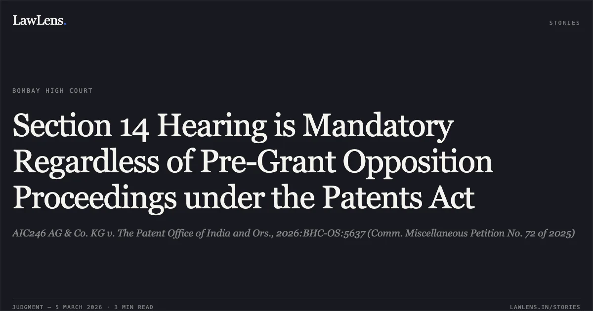Section 14 Hearing is Mandatory Regardless of Pre-Grant Opposition Proceedings under the Patents Act. AIC246 AG & Co. KG v. The Patent Office of India and Ors., 2026:BHC-OS:5637 (Comm. Miscellaneous Petition No. 72 of 2025). Bombay High Court. LawLens