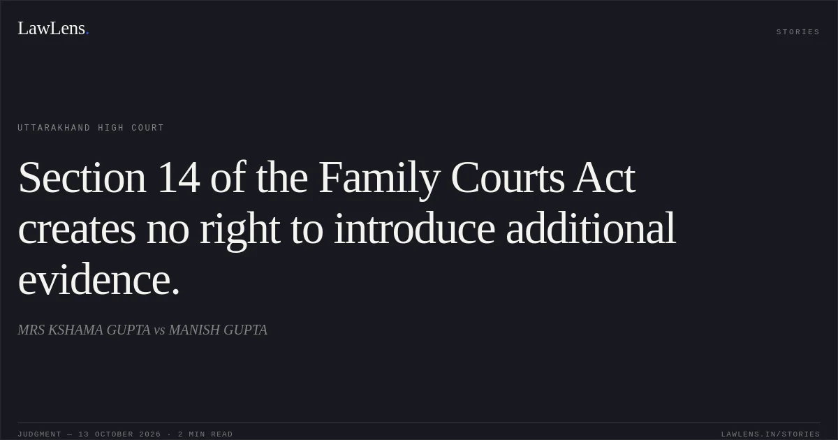 Section 14 of the Family Courts Act creates no right to introduce additional evidence.. MRS KSHAMA GUPTA vs MANISH GUPTA. Uttarakhand High Court. LawLens