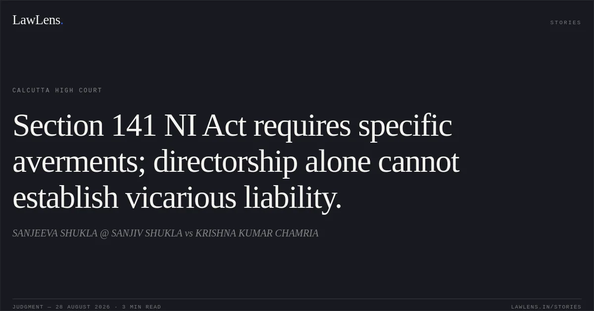 Section 141 NI Act requires specific averments; directorship alone cannot establish vicarious liability.. SANJEEVA SHUKLA @ SANJIV SHUKLA vs KRISHNA KUMAR CHAMRIA. Calcutta High Court. LawLens
