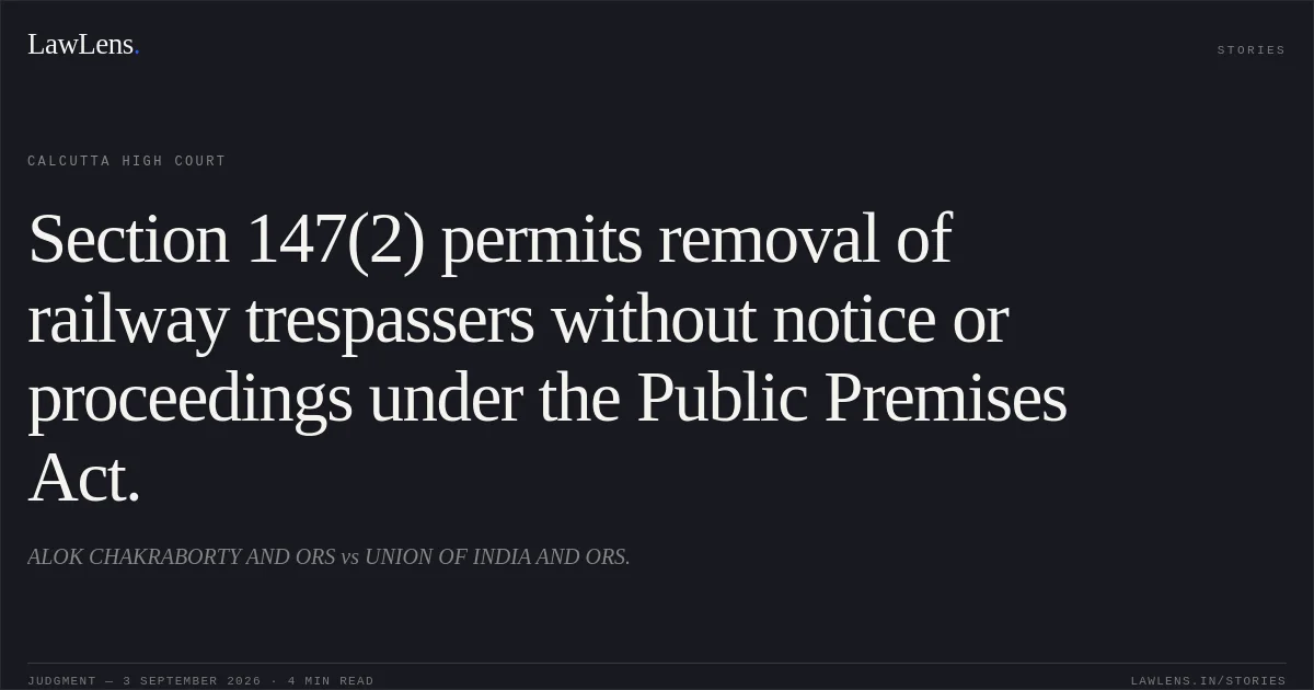 Section 147(2) permits removal of railway trespassers without notice or proceedings under the Public Premises Act.. ALOK CHAKRABORTY AND ORS vs UNION OF INDIA AND ORS.. Calcutta High Court. LawLens