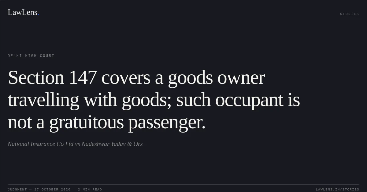 Section 147 covers a goods owner travelling with goods; such occupant is not a gratuitous passenger.. National Insurance Co Ltd vs Nadeshwar Yadav & Ors. Delhi High Court. LawLens