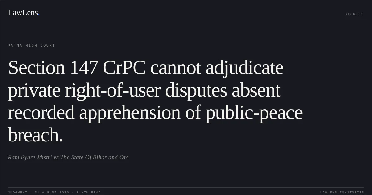 Section 147 CrPC cannot adjudicate private right-of-user disputes absent recorded apprehension of public-peace breach.. Ram Pyare Mistri vs The State Of Bihar and Ors. Patna High Court. LawLens