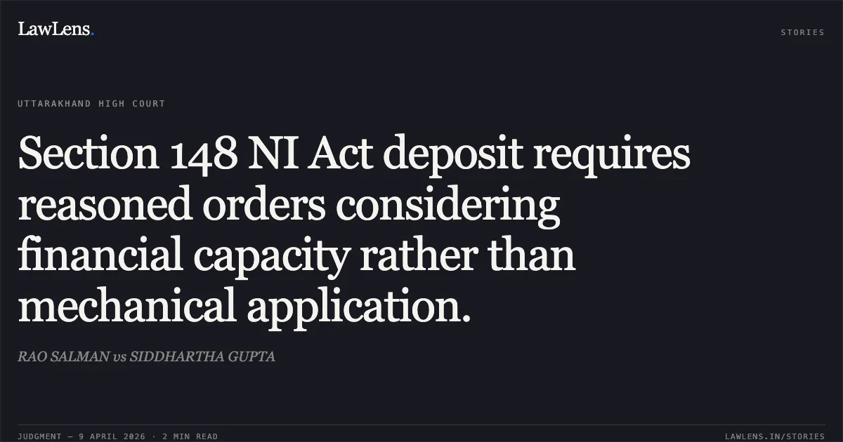Section 148 NI Act deposit requires reasoned orders considering financial capacity rather than mechanical application.. RAO SALMAN vs SIDDHARTHA GUPTA. Uttarakhand High Court. LawLens