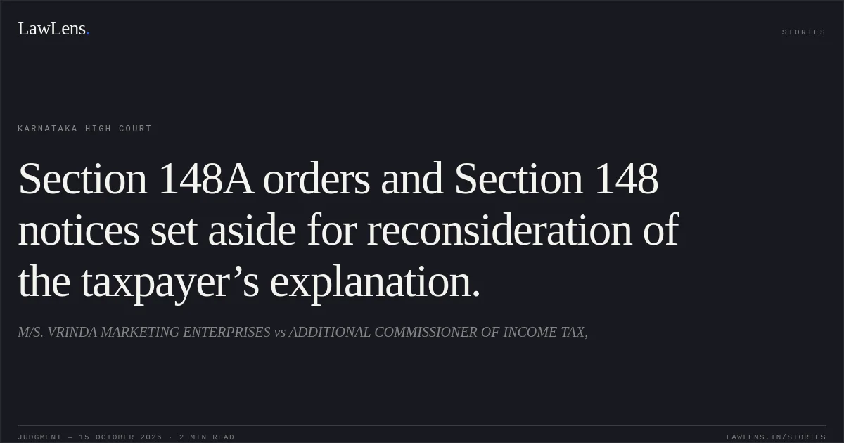 Section 148A orders and Section 148 notices set aside for reconsideration of the taxpayer’s explanation.. M/S. VRINDA MARKETING ENTERPRISES vs ADDITIONAL COMMISSIONER OF INCOME TAX,. Karnataka High Court. LawLens