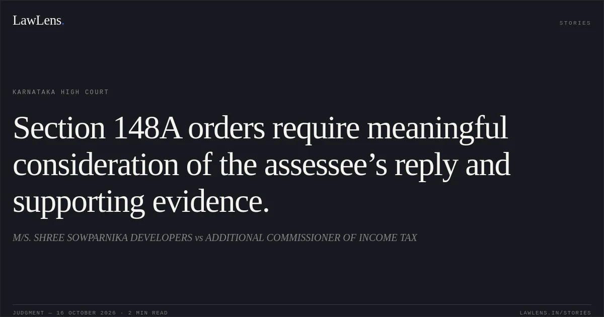 Section 148A orders require meaningful consideration of the assessee’s reply and supporting evidence.. M/S. SHREE SOWPARNIKA DEVELOPERS vs ADDITIONAL COMMISSIONER OF INCOME TAX. Karnataka High Court. LawLens